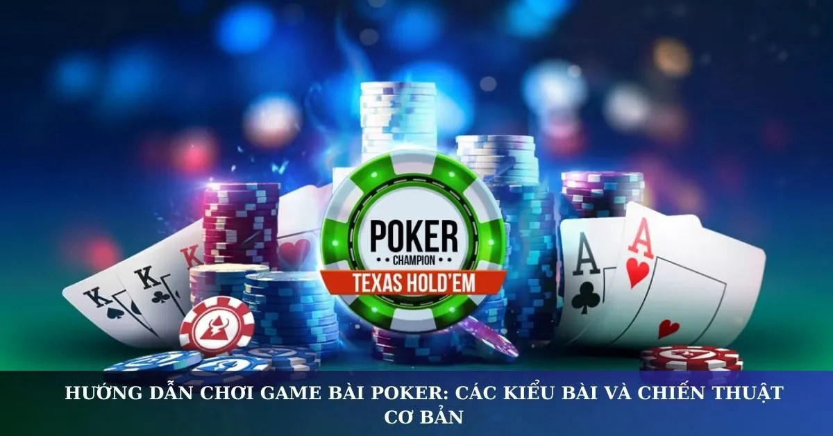 Hướng dẫn chơi game bài poker: Các kiểu bài và chiến thuật cơ bản