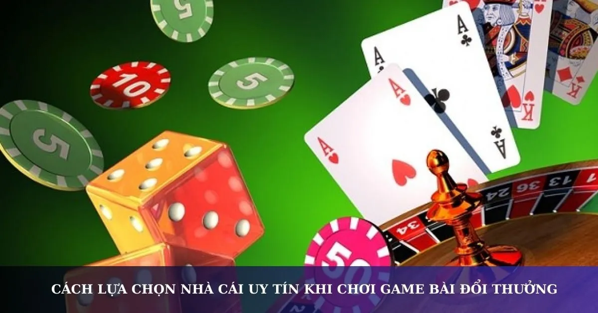 Cách lựa chọn nhà cái uy tín khi chơi game bài đổi thưởng